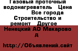 Газовый проточный водонагреватель › Цена ­ 1 800 - Все города Строительство и ремонт » Другое   . Ненецкий АО,Макарово д.